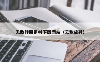 遵化市无敌转圈素材下载网站（无敌旋转）